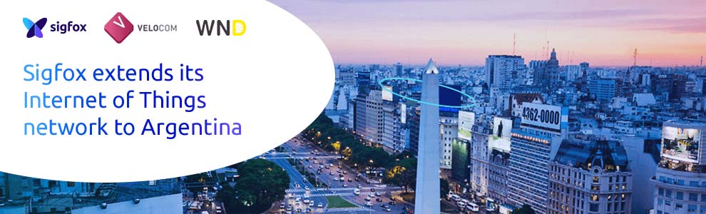 Sigfox, WND and VELOCOM Join Forces to Connect Argentina to Global Internet of Things Network