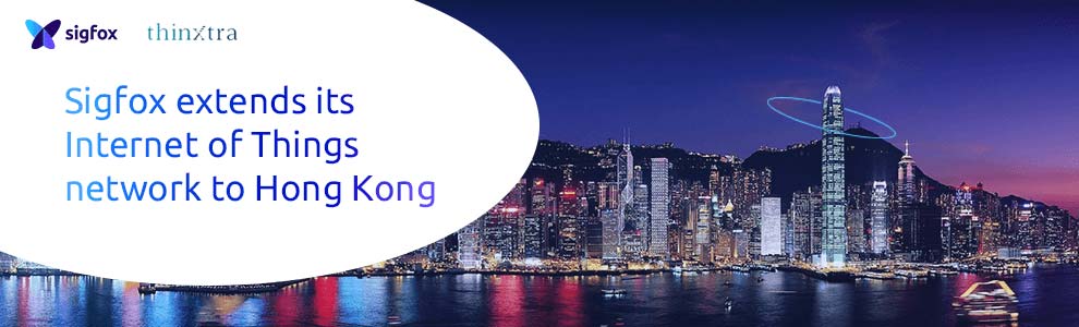 SIGFOX AND THINXTRA TO LAUNCH INTERNET OF THINGS NETWORK IN HONG KONG